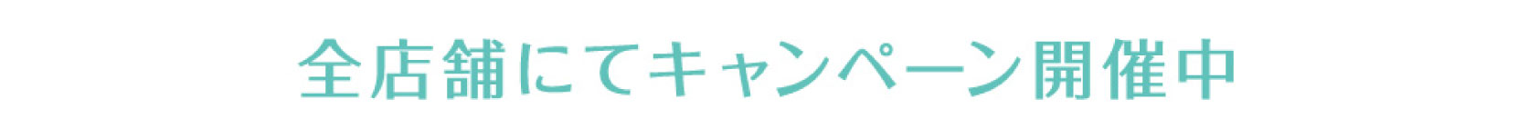 今だけ！全店舗にてキャンペーン開催中