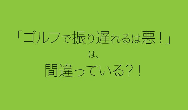 ゴルフ振り遅れは悪